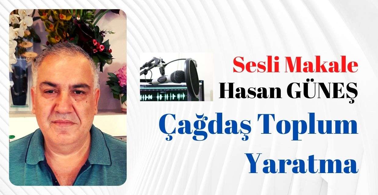 Hasan Güneş : Çağdaş Toplum Yaratma Sesli Makale