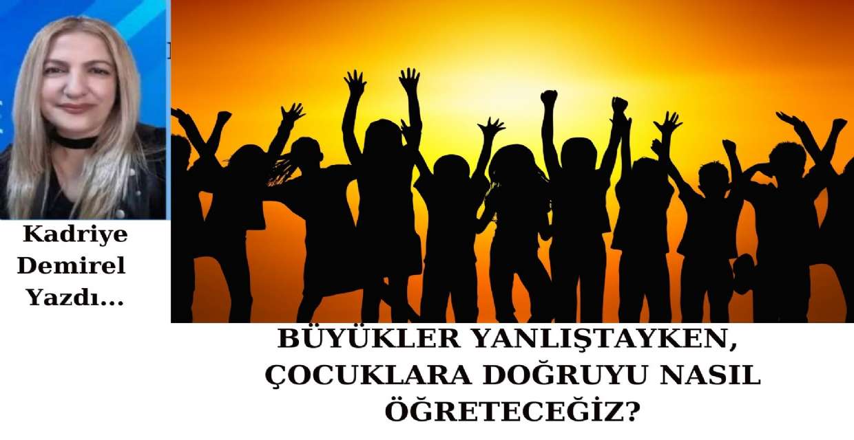 BÜYÜKLER YANLIŞTAYKEN, ÇOCUKLARA DOĞRUYU NASIL ÖĞRETECEĞİZ?