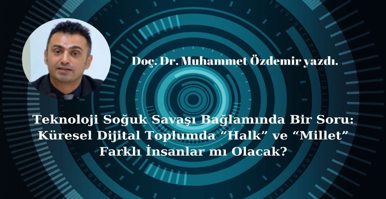 Teknoloji Soğuk Savaşı Bağlamında Bir Soru: Küresel Dijital Toplumda “Halk” ve “Millet” Farklı İnsanlar mı Olacak?