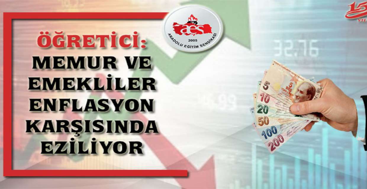 ÖĞRETİCİ: MEMUR VE EMEKLİLER ENFLASYON KARŞISINDA EZİLİYOR